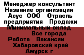 Менеджер-консультант › Название организации ­ Асус, ООО › Отрасль предприятия ­ Продажи › Минимальный оклад ­ 45 000 - Все города Работа » Вакансии   . Хабаровский край,Амурск г.